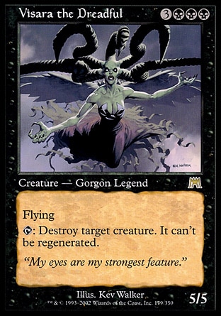 Visara the Dreadful (6, 3BBB) 5/5
Legendary Creature  — Gorgon
Flying<br />
{T}: Destroy target creature. It can't be regenerated.
Onslaught: Rare

