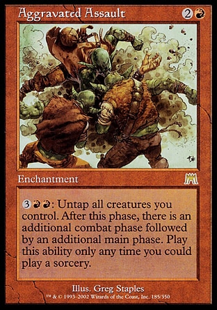 Aggravated Assault (3, 2R) 0/0\nEnchantment\n{3}{R}{R}: Untap all creatures you control. After this main phase, there is an additional combat phase followed by an additional main phase. Activate this ability only any time you could cast a sorcery.\nOnslaught: Rare\n\n