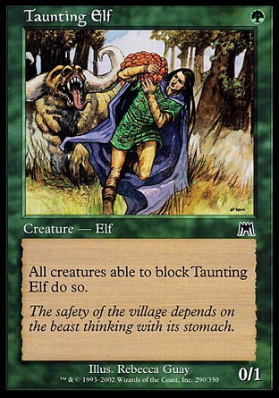 Taunting Elf (1, G) 0/1\nCreature  — Elf\nAll creatures able to block Taunting Elf do so.\nOnslaught: Common, Urza's Destiny: Common\n\n