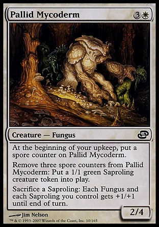 Pallid Mycoderm (4, 3W) 2/4\nCreature  — Fungus\nAt the beginning of your upkeep, put a spore counter on Pallid Mycoderm.<br />\nRemove three spore counters from Pallid Mycoderm: Put a 1/1 green Saproling creature token onto the battlefield.<br />\nSacrifice a Saproling: Fungus and/or Saproling creatures you control get +1/+1 until end of turn.\nPlanar Chaos: Common\n\n