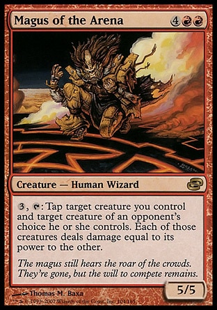 Magus of the Arena (6, 4RR) 5/5\nCreature  — Human Wizard\n{3}, {T}: Tap target creature you control and target creature of an opponent's choice he or she controls. Those creatures fight each other. (Each deals damage equal to its power to the other.)\nPlanar Chaos: Rare\n\n