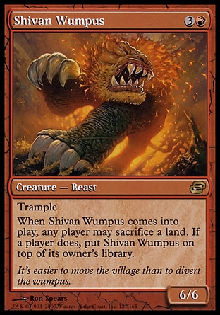 Shivan Wumpus (4, 3R) 6/6\nCreature  — Beast\nTrample<br />\nWhen Shivan Wumpus enters the battlefield, any player may sacrifice a land. If a player does, put Shivan Wumpus on top of its owner's library.\nPlanar Chaos: Rare\n\n