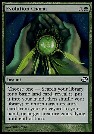 Evolution Charm (2, 1G) 0/0\nInstant\nChoose one — Search your library for a basic land card, reveal it, put it into your hand, then shuffle your library; or return target creature card from your graveyard to your hand; or target creature gains flying until end of turn.\nPlanar Chaos: Common\n\n