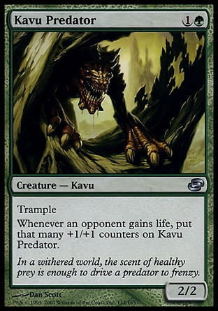 Kavu Predator (2, 1G) 2/2\nCreature  — Kavu\nTrample<br />\nWhenever an opponent gains life, put that many +1/+1 counters on Kavu Predator.\nPlanar Chaos: Uncommon\n\n