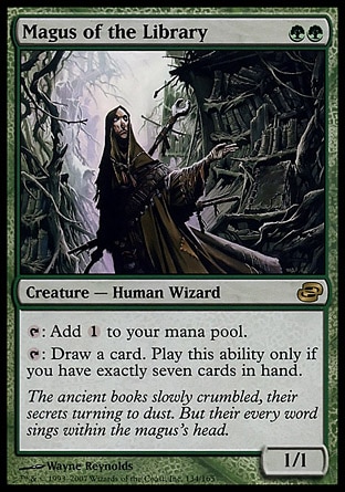 Magus of the Library (2, GG) 1/1\nCreature  — Human Wizard\n{T}: Add {1} to your mana pool.<br />\n{T}: Draw a card. Activate this ability only if you have exactly seven cards in hand.\nPlanar Chaos: Rare\n\n