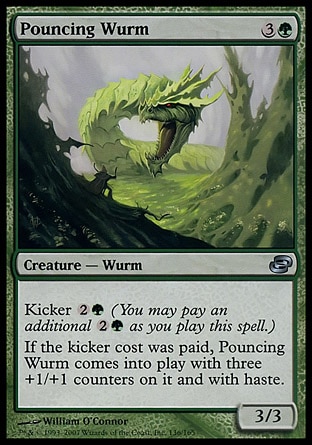 Pouncing Wurm (4, 3G) 3/3\nCreature  — Wurm\nKicker {2}{G} (You may pay an additional {2}{G} as you cast this spell.)<br />\nIf Pouncing Wurm was kicked, it enters the battlefield with three +1/+1 counters on it and with haste.\nPlanar Chaos: Uncommon\n\n