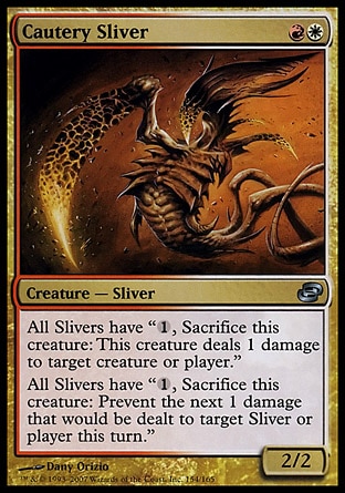 Cautery Sliver (2, RW) 2/2\nCreature  — Sliver\nAll Slivers have "{1}, Sacrifice this permanent: This permanent deals 1 damage to target creature or player."<br />\nAll Slivers have "{1}, Sacrifice this permanent: Prevent the next 1 damage that would be dealt to target Sliver creature or player this turn."\nPlanar Chaos: Uncommon\n\n