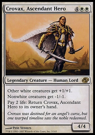 Crovax, Ascendant Hero (6, 4WW) 4/4\nLegendary Creature  — Human\nOther white creatures get +1/+1.<br />\nNonwhite creatures get -1/-1.<br />\nPay 2 life: Return Crovax, Ascendant Hero to its owner's hand.\nPlanar Chaos: Rare\n\n