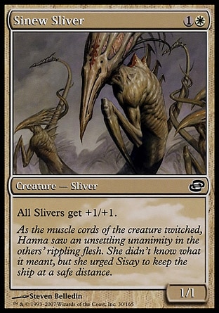 Sinew Sliver (2, 1W) 1/1\nCreature  — Sliver\nAll Sliver creatures get +1/+1.\nPlanar Chaos: Common\n\n