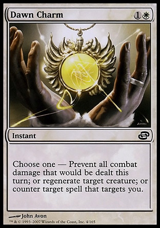 Dawn Charm (2, 1W) 0/0\nInstant\nChoose one — Prevent all combat damage that would be dealt this turn; or regenerate target creature; or counter target spell that targets you.\nPlanar Chaos: Common\n\n