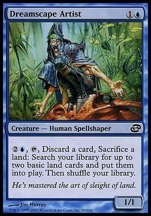 Dreamscape Artist (2, 1U) 1/1\nCreature  — Human Spellshaper\n{2}{U}, {T}, Discard a card, Sacrifice a land: Search your library for up to two basic land cards and put them onto the battlefield. Then shuffle your library.\nPlanar Chaos: Common\n\n