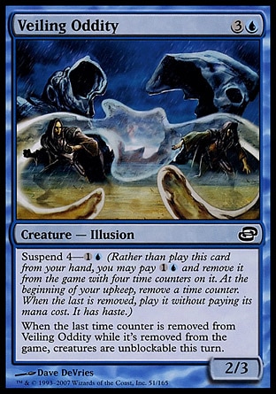 Veiling Oddity (4, 3U) 2/3\nCreature  — Illusion\nSuspend 4—{1}{U} (Rather than cast this card from your hand, you may pay {1}{U} and exile it with four time counters on it. At the beginning of your upkeep, remove a time counter. When the last is removed, cast it without paying its mana cost. It has haste.)<br />\nWhen the last time counter is removed from Veiling Oddity while it's exiled, creatures are unblockable this turn.\nPlanar Chaos: Common\n\n