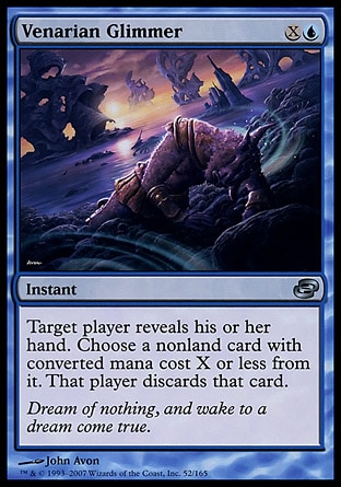 Venarian Glimmer (2, XU) 0/0\nInstant\nTarget player reveals his or her hand. You choose a nonland card with converted mana cost X or less from it. That player discards that card.\nPlanar Chaos: Uncommon\n\n