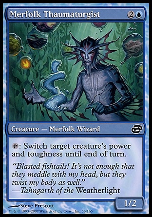 Merfolk Thaumaturgist (3, 2U) 1/2\nCreature  — Merfolk Wizard\n{T}: Switch target creature's power and toughness until end of turn.\nPlanar Chaos: Common\n\n