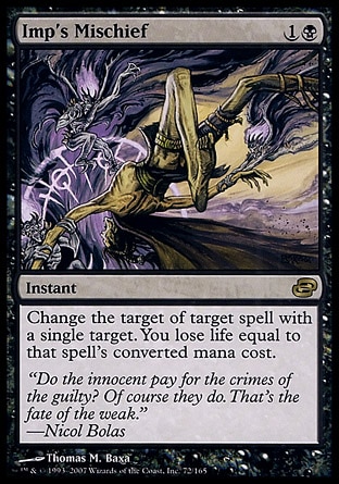 Imp's Mischief (2, 1B) 0/0\nInstant\nChange the target of target spell with a single target. You lose life equal to that spell's converted mana cost.\nPlanar Chaos: Rare\n\n