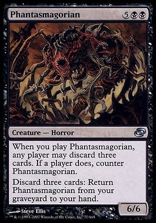 Phantasmagorian (7, 5BB) 6/6\nCreature  — Horror\nWhen you cast Phantasmagorian, any player may discard three cards. If a player does, counter Phantasmagorian.<br />\nDiscard three cards: Return Phantasmagorian from your graveyard to your hand.\nPlanar Chaos: Uncommon\n\n