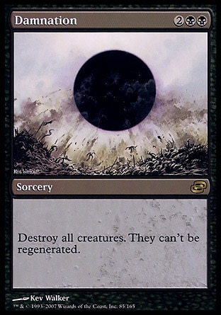 Damnation (4, 2BB) 0/0
Sorcery
Destroy all creatures. They can't be regenerated.
Planar Chaos: Rare

