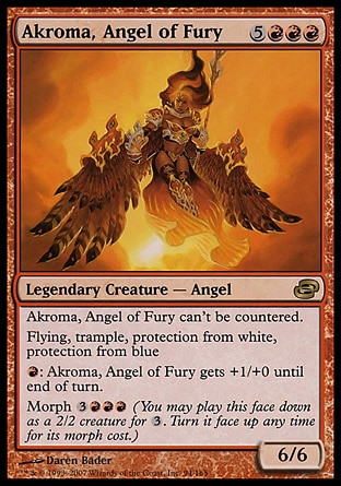 Akroma, Angel of Fury (8, 5RRR) 6/6
Legendary Creature  — Angel
Akroma, Angel of Fury can't be countered.<br />
Flying, trample, protection from white and from blue<br />
{R}: Akroma, Angel of Fury gets +1/+0 until end of turn.<br />
Morph {3}{R}{R}{R} (You may cast this face down as a 2/2 creature for {3}. Turn it face up any time for its morph cost.)
Planar Chaos: Rare

