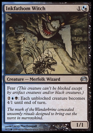 Inkfathom Witch (2, 1(U/B)) 1/1\nCreature  — Merfolk Wizard\nFear (This creature can't be blocked except by artifact creatures and/or black creatures.)<br />\n{2}{U}{B}: Each unblocked creature becomes 4/1 until end of turn.\nPlanechase 2012 Edition: Uncommon, Shadowmoor: Uncommon\n\n