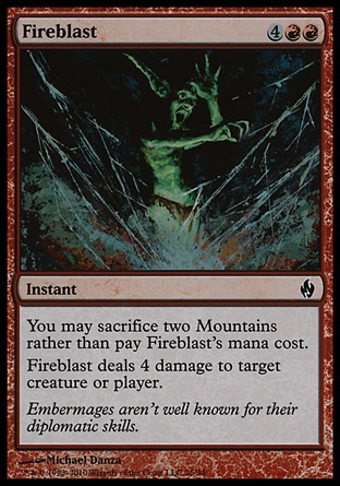 Fireblast (6, 4RR) 0/0\nInstant\nYou may sacrifice two Mountains rather than pay Fireblast's mana cost.<br />\nFireblast deals 4 damage to target creature or player.\nPremium Deck Series: Fire and Lightning: Common, Duel Decks: Jace vs. Chandra: Common, Visions: Common\n\n