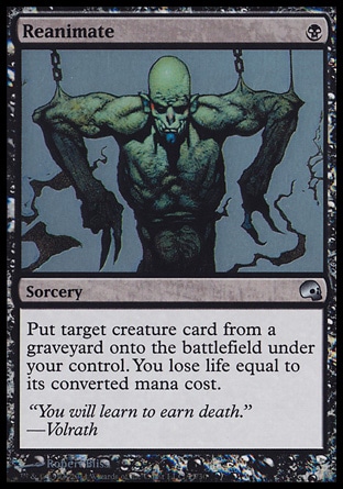Reanimate (1, B) \nSorcery\nPut target creature card from a graveyard onto the battlefield under your control. You lose life equal to its converted mana cost.\nPremium Deck Series: Graveborn: Uncommon, Archenemy: Uncommon, Battle Royale: Uncommon, Tempest: Uncommon\n\n