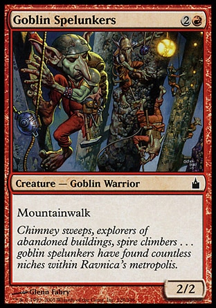 Goblin Spelunkers (3, 2R) 2/2\nCreature  — Goblin Warrior\nMountainwalk\nRavnica: City of Guilds: Common, Seventh Edition: Common, Urza's Saga: Common\n\n