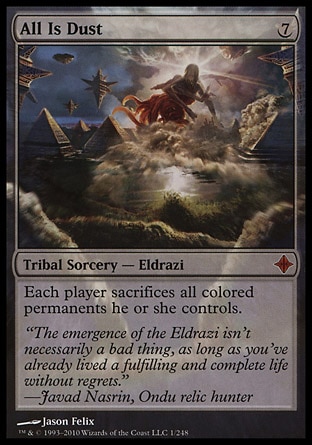 All Is Dust (7, 7) 0/0
Tribal Sorcery  — Eldrazi
Each player sacrifices all colored permanents he or she controls.
Rise of the Eldrazi: Mythic Rare

