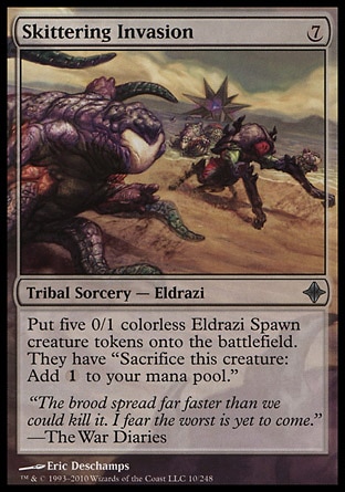 Skittering Invasion (7, 7) 0/0\nTribal Sorcery  — Eldrazi\nPut five 0/1 colorless Eldrazi Spawn creature tokens onto the battlefield. They have "Sacrifice this creature: Add {1} to your mana pool."\nRise of the Eldrazi: Uncommon\n\n