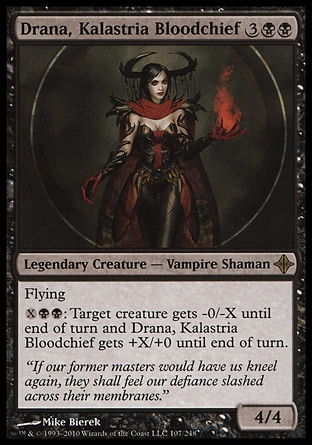 Drana, Kalastria Bloodchief (5, 3BB) 4/4\nLegendary Creature  — Vampire Shaman\nFlying<br />\n{X}{B}{B}: Target creature gets -0/-X until end of turn and Drana, Kalastria Bloodchief gets +X/+0 until end of turn.\nRise of the Eldrazi: Rare\n\n