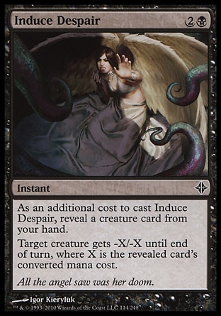 Induce Despair (3, 2B) 0/0\nInstant\nAs an additional cost to cast Induce Despair, reveal a creature card from your hand.<br />\nTarget creature gets -X/-X until end of turn, where X is the revealed card's converted mana cost.\nRise of the Eldrazi: Common\n\n