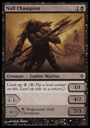 Null Champion (2, 1B) 1/1\nCreature  — Zombie Warrior\nLevel up {3} ({3}: Put a level counter on this. Level up only as a sorcery.)<br />\nLEVEL 1-3<br />\n4/2<br />\n<br />\nLEVEL 4+<br />\n7/3<br />\n{B}: Regenerate Null Champion.\nRise of the Eldrazi: Common\n\n