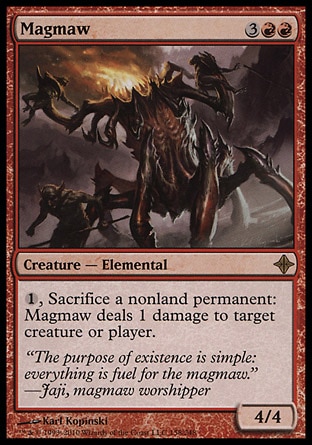 Magmaw (5, 3RR) 4/4\nCreature  — Elemental\n{1}, Sacrifice a nonland permanent: Magmaw deals 1 damage to target creature or player.\nRise of the Eldrazi: Rare\n\n