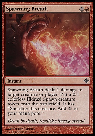 Spawning Breath (2, 1R) 0/0\nInstant\nSpawning Breath deals 1 damage to target creature or player. Put a 0/1 colorless Eldrazi Spawn creature token onto the battlefield. It has "Sacrifice this creature: Add {1} to your mana pool."\nRise of the Eldrazi: Common\n\n