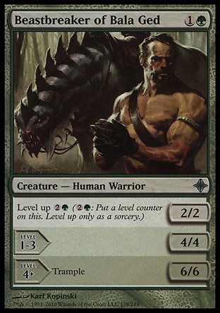 Beastbreaker of Bala Ged (2, 1G) 2/2\nCreature  — Human Warrior\nLevel up {2}{G} ({2}{G}: Put a level counter on this. Level up only as a sorcery.)<br />\nLEVEL 1-3<br />\n4/4<br />\n<br />\nLEVEL 4+<br />\n6/6<br />\nTrample\nRise of the Eldrazi: Uncommon\n\n