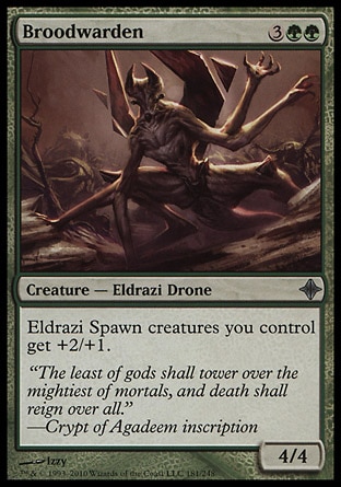 Broodwarden (5, 3GG) 4/4\nCreature  — Eldrazi Drone\nEldrazi Spawn creatures you control get +2/+1.\nRise of the Eldrazi: Uncommon\n\n