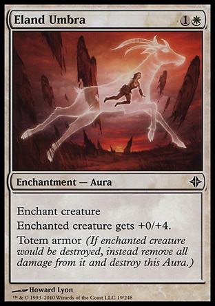 Eland Umbra (2, 1W) 0/0\nEnchantment  — Aura\nEnchant creature<br />\nEnchanted creature gets +0/+4.<br />\nTotem armor (If enchanted creature would be destroyed, instead remove all damage from it and destroy this Aura.)\nRise of the Eldrazi: Common\n\n