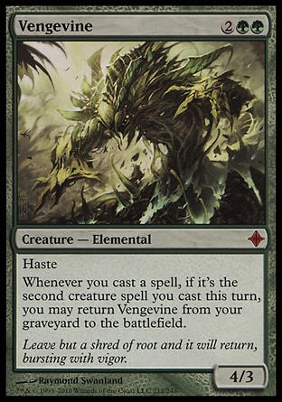 Vengevine (4, 2GG) 4/3
Creature  — Elemental
Haste<br />
Whenever you cast a spell, if it's the second creature spell you cast this turn, you may return Vengevine from your graveyard to the battlefield.
Rise of the Eldrazi: Mythic Rare

