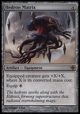 Hedron Matrix (4, 4) 0/0\nArtifact  — Equipment\nEquipped creature gets +X/+X, where X is its converted mana cost.<br />\nEquip {4}\nRise of the Eldrazi: Rare\n\n