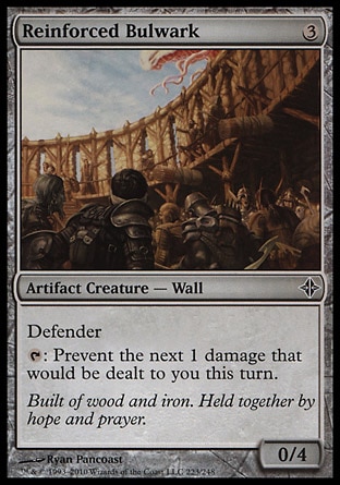 Reinforced Bulwark (3, 3) 0/4\nArtifact Creature  — Wall\nDefender<br />\n{T}: Prevent the next 1 damage that would be dealt to you this turn.\nRise of the Eldrazi: Common\n\n