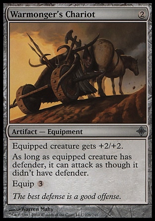 Warmonger's Chariot (2, 2) 0/0\nArtifact  — Equipment\nEquipped creature gets +2/+2.<br />\nAs long as equipped creature has defender, it can attack as though it didn't have defender.<br />\nEquip {3}\nRise of the Eldrazi: Uncommon\n\n
