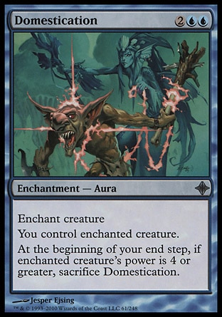 Domestication (4, 2UU) 0/0\nEnchantment  — Aura\nEnchant creature<br />\nYou control enchanted creature.<br />\nAt the beginning of your end step, if enchanted creature's power is 4 or greater, sacrifice Domestication.\nRise of the Eldrazi: Uncommon\n\n
