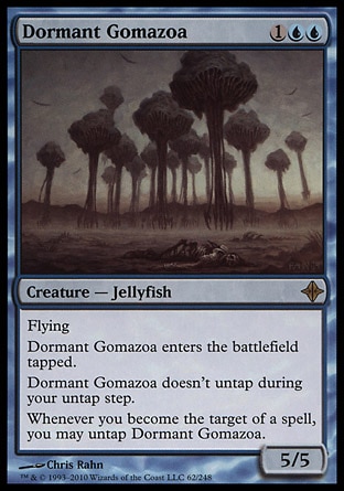 Dormant Gomazoa (3, 1UU) 5/5\nCreature  — Jellyfish\nFlying<br />\nDormant Gomazoa enters the battlefield tapped.<br />\nDormant Gomazoa doesn't untap during your untap step.<br />\nWhenever you become the target of a spell, you may untap Dormant Gomazoa.\nRise of the Eldrazi: Rare\n\n