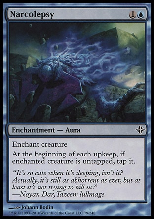 Narcolepsy (2, 1U) 0/0\nEnchantment  — Aura\nEnchant creature<br />\nAt the beginning of each upkeep, if enchanted creature is untapped, tap it.\nRise of the Eldrazi: Common\n\n