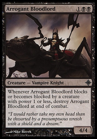 Arrogant Bloodlord (3, 1BB) 4/4\nCreature  — Vampire Knight\nWhenever Arrogant Bloodlord blocks or becomes blocked by a creature with power 1 or less, destroy Arrogant Bloodlord at end of combat.\nRise of the Eldrazi: Uncommon\n\n