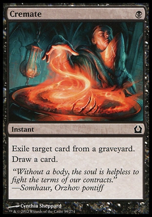 Cremate (1, B) 0/0\nInstant\nExile target card from a graveyard.<br />\nDraw a card.\nReturn to Ravnica: Common, Guildpact: Common, Invasion: Uncommon\n\n