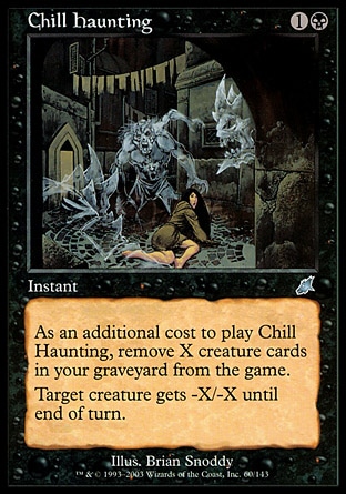Chill Haunting (2, 1B) 0/0
Instant
As an additional cost to cast Chill Haunting, exile X creature cards from your graveyard.<br />
Target creature gets -X/-X until end of turn.
Scourge: Uncommon


