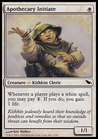 Apothecary Initiate (1, W) 1/1\nCreature  — Kithkin Cleric\nWhenever a player casts a white spell, you may pay {1}. If you do, you gain 1 life.\nShadowmoor: Common\n\n
