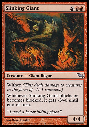 Slinking Giant (4, 2RR) 4/4\nCreature  — Giant Rogue\nWither (This deals damage to creatures in the form of -1/-1 counters.)<br />\nWhenever Slinking Giant blocks or becomes blocked, it gets -3/-0 until end of turn.\nShadowmoor: Uncommon\n\n