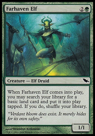Farhaven Elf (3, 2G) 1/1\nCreature  — Elf Druid\nWhen Farhaven Elf enters the battlefield, you may search your library for a basic land card and put it onto the battlefield tapped. If you do, shuffle your library.\nShadowmoor: Common\n\n