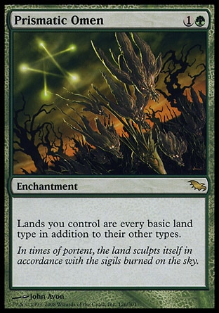 Prismatic Omen (2, 1G) 0/0\nEnchantment\nLands you control are every basic land type in addition to their other types.\nShadowmoor: Rare\n\n